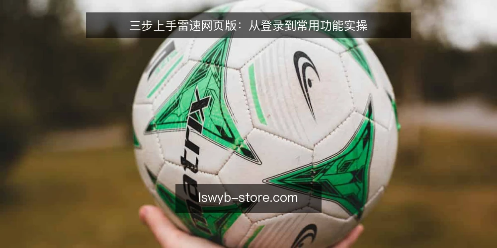 三步上手雷速网页版:从登录到常用功能实操 — 准备工作:账号与浏览器环境确认 配图
