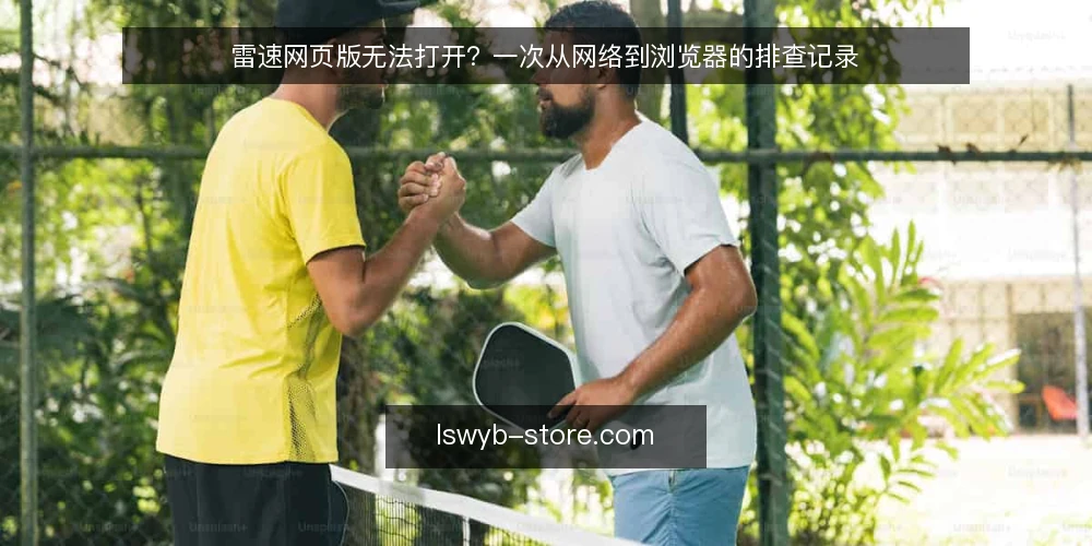 雷速网页版无法打开？一次从网络到浏览器的排查记录 — 场景：办公室内突然无法访问雷速网页版 配图