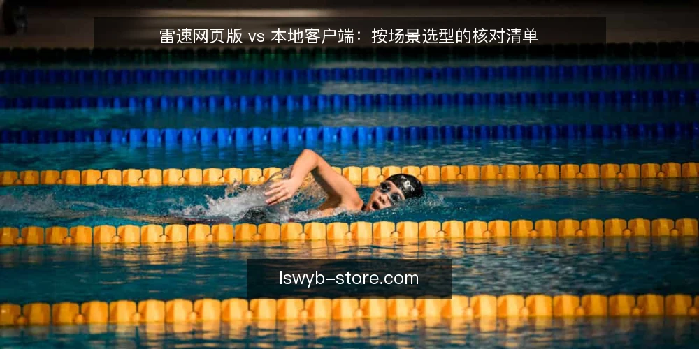 雷速网页版 vs 本地客户端:按场景选型的核对清单 — 为什么现在需要做一次选型审计 配图