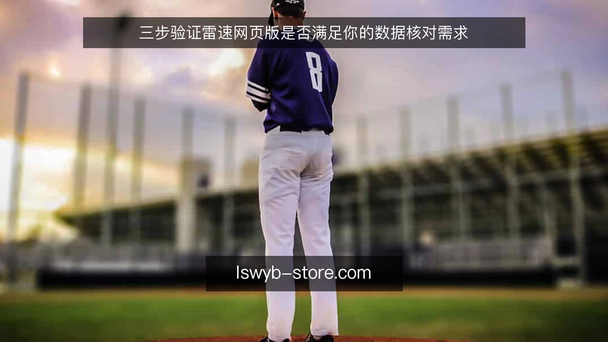 三步验证雷速网页版是否满足你的数据核对需求