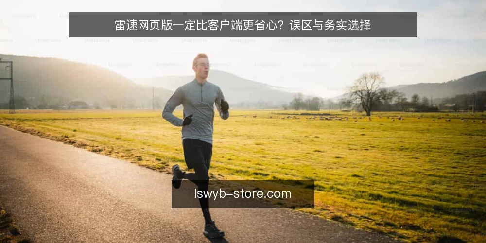 雷速网页版一定比客户端更省心?误区与务实选择 — 设定场景:从“省心”的期待说起 配图