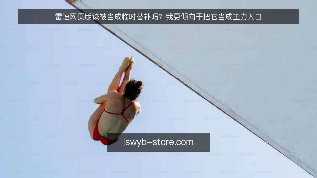 雷速网页版该被当成临时替补吗？我更倾向于把它当成主力入口