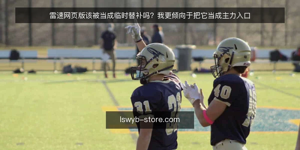 雷速网页版该被当成临时替补吗？我更倾向于把它当成主力入口 — 从一次现场卡顿说起 配图